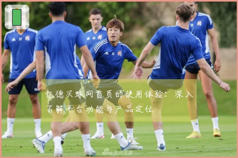 亿德买球网首页的使用体验：深入了解平台功能与产品定位