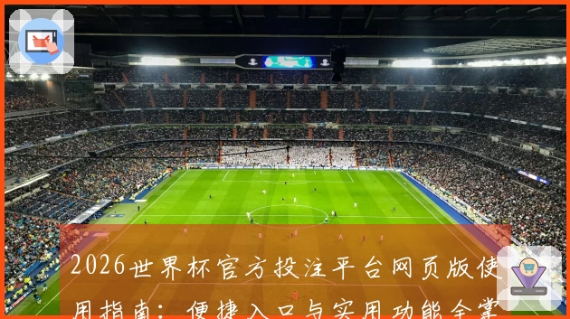 2026世界杯官方投注平台网页版使用指南：便捷入口与实用功能全掌握