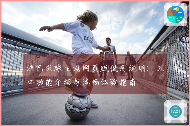 沙巴买球主站网页版使用说明：入口功能介绍与流畅体验指南