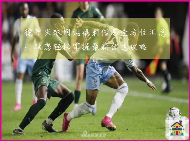 德甲买球网站福利信息全方位汇总，助您轻松掌握最新优惠攻略