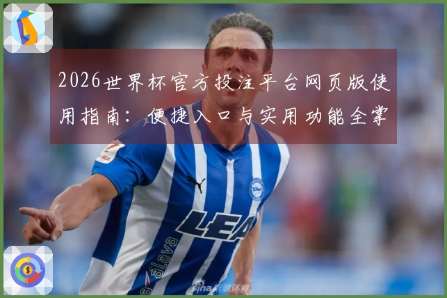 2026世界杯官方投注平台网页版使用指南：便捷入口与实用功能全掌握