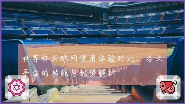 世界杯买球网使用体验对比：各大平台的功能与优势解析
