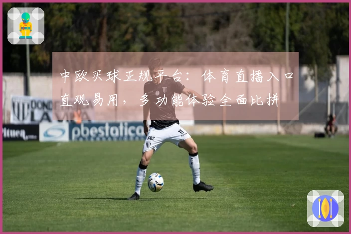 中欧买球正规平台：体育直播入口直观易用，多功能体验全面比拼
