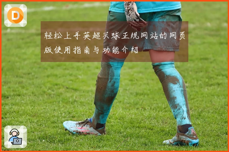 轻松上手英超买球正规网站的网页版使用指南与功能介绍