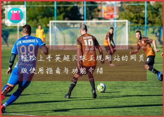 轻松上手英超买球正规网站的网页版使用指南与功能介绍