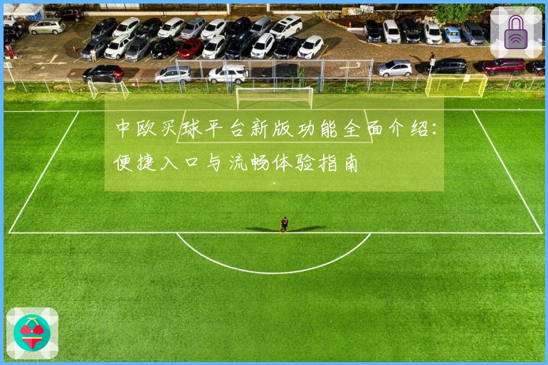 中欧买球平台新版功能全面介绍：便捷入口与流畅体验指南