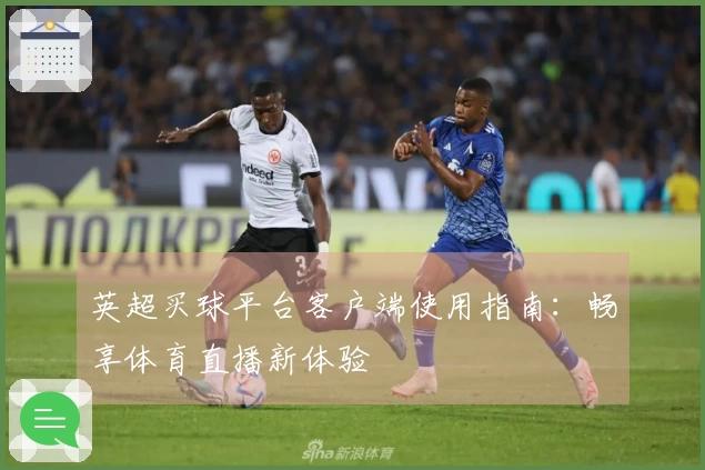 英超买球平台客户端使用指南：畅享体育直播新体验