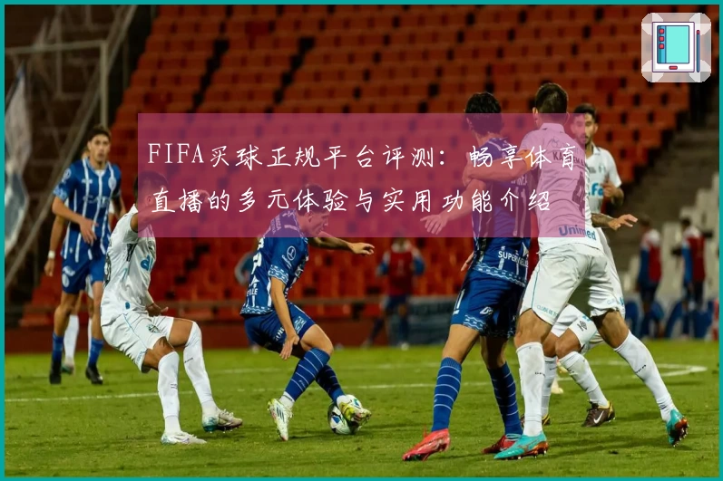FIFA买球正规平台评测：畅享体育直播的多元体验与实用功能介绍