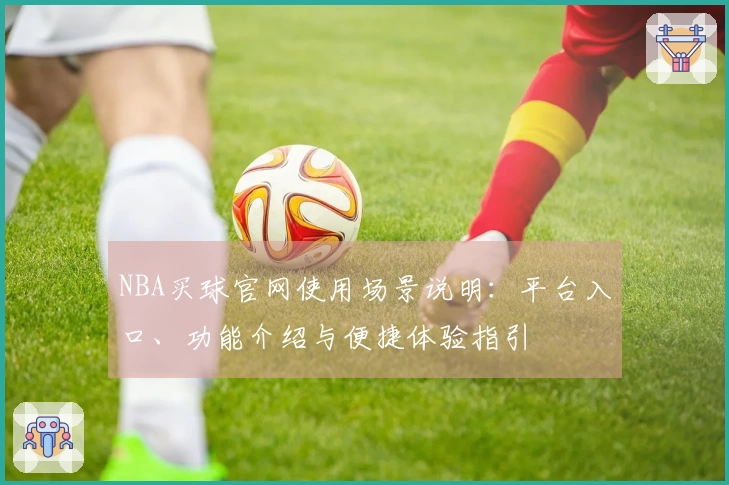NBA买球官网使用场景说明：平台入口、功能介绍与便捷体验指引
